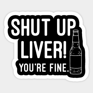 Shut Up Liver You're Fine Sticker